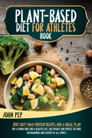 PLANT-BASED DIET FOR ATHLETES BOOK: 300 Tasty High-Protein Recipes And A Meal Plan For A Strong Body And A Healthy Life. Lose Weight And Perfect The Body, For Beginners And Experts Of All Sports. B08PJD167F Book Cover