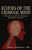 Echoes of the Criminal Mind - Helping Writers Develop Intriguing Villains By Understanding the Criminal Mind 1633023303 Book Cover