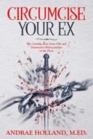 Circumcise Your Ex: The Cutting Away from Old and Destructive Relationships of the Flesh 1718882041 Book Cover