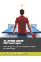 The Emotional Guide for Table Tennis Players: How to Manage Your Emotions, Compete with Confidence, and Enjoy the Game B0HBMYRDLS Book Cover