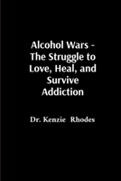 Alcohol Wars - The Struggle to Love, Heal, and Survive Addiction B0F4CK9L5F Book Cover