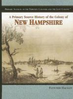 A Primary Source History Of The Colony Of New Hampshire (Primary Sources Of The Thirteen Colonies And The Lost Colony) 1404204296 Book Cover