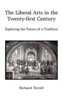 The Liberal Arts in the Twenty-First Century: Exploring the Future of a Tradition 1440166803 Book Cover