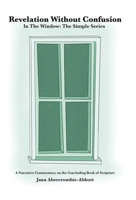 Revelation Without Confusion: In The Window: The Simple Series A Narrative Commentary of the Concluding Book of Scripture B0CQR71QYJ Book Cover
