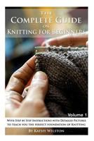 The Complete Guide on Knitting for Beginners: With Step by Step Instructions with Detailed Pictures to Teach You the Perfect Foundation of Knitting. Volume 1 1503062090 Book Cover