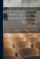 Lecture by John S. Ewart, Q.C. on the Manitoba School Question [microform]: in the Congregational Church, Winnipeg, 29th April, 1895 1014372852 Book Cover