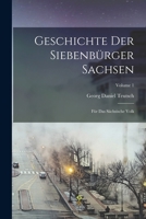 Geschichte Der Siebenbürger Sachsen: Für Das Sächsische Volk, Volume 1 101739444X Book Cover