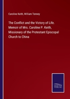 The Conflict and the Victory of Life. Memoir of Mrs. Caroline P. Keith, Missionary of the Protestant Episcopal Church to China 1376867761 Book Cover