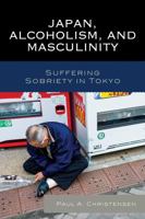 Japan, Alcoholism, and Masculinity: Suffering Sobriety in Tokyo 1498507662 Book Cover