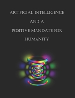 ARTIFICIAL INTELLIGENCE AND A POSITIVE MANDATE FOR HUMANITY 1988407109 Book Cover