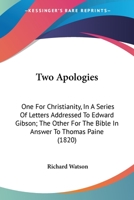 Two Apologies: One For Christianity, In A Series Of Letters Addressed To Edward Gibson; The Other For The Bible In Answer To Thomas Paine 1165812649 Book Cover