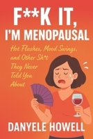 F**k It, I'm Menopausal: Hot Flashes, Mood Swings, and Other Shit They Never Told You About B0FT1B4633 Book Cover