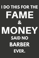 I Do This For The Fame & Money Said No Barber Ever: Gifts For Barbers Blank Lined Notebooks, Journals, Planners and Diaries to Write In | Barbers Gift Ideas 1670694437 Book Cover