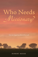 Who Needs a Missionary?: How the Gospel Works All by Itself 1498269060 Book Cover
