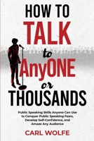 How to Talk to AnyONE or THOUSANDS: Public Speaking Skills Anyone Can Use to Conquer Public Speaking Fears, Develop Self-Confidence, and Amaze Any Audience 1961405024 Book Cover