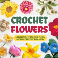 Crochet Flowers: A Collection of Stunning Floral Patterns for Every Skill Level: Beautiful Flower Patterns B0CSKK56D9 Book Cover