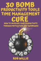 30 Bomb Productivity Tools: Time Management Cure: How To Increase Your Productivity Through Motivation And Techniques: How To Increase Your Productivity Through Motivation And Techniques B08C9617XC Book Cover