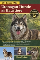 UTONAGAN-HUNDE ALS HAUSTIERE: Der vollständige Leitfaden zur Pflege von Utonagan-Hunden, zu Training, Ernährung, Fellpflege, Gesundheit und verantwortungsvoller lebenslanger Haltung (German Edition) B0GWJ93D4W Book Cover