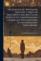 Hr. Doktor Og Professor Gotthilf Christian Reccard's Lære-Bog, Eller Kortfattet Underviisning I Adskillige Philosophiske Eg Mathematiske Videnskaber: ... Med Fire Kaabertavler. ... 1149999381 Book Cover