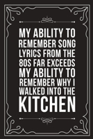MY ABILITY TO REMEMBER SONG LYRICS FROM THE 80S FAR EXCEEDS MY ABILITY TO REMEMBER WHY I WALKED INTO THE KITCHEN: Sarcastic blank lined journal, Funny ... Coworkers. (great alternative to a card) 1712068253 Book Cover