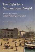 The Fight for a Supranational World: Trieste, the Adriatic, and the Habsburgs, 1848–1867 (Central European Studies) 1626712220 Book Cover
