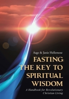 Fasting: The Key to Spiritual Wisdom: A Handbook for Revolutionary Christian Living 1490889140 Book Cover