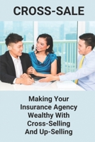 Cross-Sale: Making Your Insurance Agency Wealthy With Cross-Selling And Up-Selling: Up Selling B094TCWNKX Book Cover