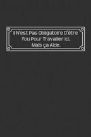 Il N'est Pas Obligatoire D'�tre Fou Pour Travailler Ici. Mais Ca Aide: Carnet De Notes 1075240484 Book Cover