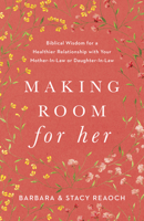 Making Room for Her: Biblical Wisdom for a Healthier Relationship with Your Mother-In-Law or Daughter-In-Law 1087746388 Book Cover