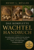 DAS KOMPLETTE WACHTELHANDBUCH: Ein umfassender Leitfaden für die Aufzucht gesunder Wachteln zur Eier-, Fleisch-, Zucht- und langfristigen Erfolgsproduktion (German Edition) B0H1PW2L3V Book Cover
