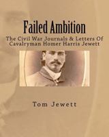 Failed Ambition: The Civil War Journals And Letters Of Cavalryman Homer Harris Jewett 1589396251 Book Cover