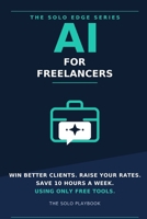 AI for Freelancers: The Solo Playbook to Win Better Clients, Raise Your Rates, and Save 10 Hours a Week Using Only Free Tools (The Solo Edge Series) B0H9RXCTJB Book Cover
