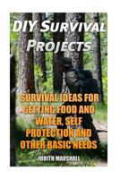 DIY Survival Projects: Survival Ideas For Getting Food and Water, Self Protection And Other Basic Needs 1985328720 Book Cover