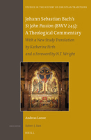 Johann Sebastian Bach S St John Passion (Bwv 245): A Theological Commentary: With a New Study Translation by Katherine Firth and a Preface by N. T. Wright 9004265473 Book Cover