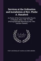 Services at the Ordination and Installation of Rev. Phebe A. Hanaford: As Pastor of the First Universalist Church, in Hingham, Mass., Feb. 19, 1868. ... Reported by Rev. Wm. Garrison Haskell.) 1341427803 Book Cover