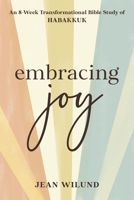 Embracing Joy: An 8-Week Transformational Bible Study of Habakkuk 1640702318 Book Cover