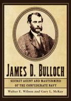 James D. Bulloch: Secret Agent and MasterMind of the Confederate Navy 0786466596 Book Cover