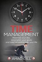 Time Management: Maximize Your Day, Accomplish Your Goals And Take Full Control Over Your Life 1540367207 Book Cover