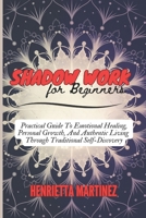 Shadow Work for Beginners: A Practical Guide To Emotional Healing, Personal Growth, And Authentic Living Through Traditional Self-Discovery B0DSWLCD11 Book Cover