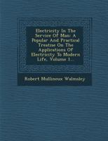 Electricity In The Service Of Man: A Popular And Practical Treatise On The Applications Of Electricity To Modern Life, Volume 1... 1286873614 Book Cover