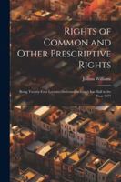 Rights of Common and Other Prescriptive Rights: Being Twenty-Four Lectures Delivered in Gray's Inn Hall in the Year 1877 1022809466 Book Cover