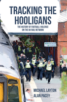 Tracking the Hooligans: The History of Football Violence on the UK Rail Network 1445651807 Book Cover