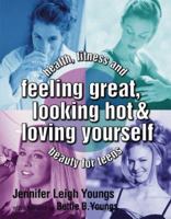 Feeling Great, Looking Hot and Loving Yourself!: Health, Fitness and Beauty for Teens 0439404800 Book Cover