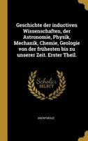 Geschichte Der Inductiven Wissenschaften, Der Astronomie, Physik, Mechanik, Chemie, Geologie Von Der Fr�hesten Bis Zu Unserer Zeit. Erster Theil. 0274462133 Book Cover