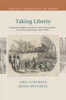 Taking Liberty: Indigenous Rights and Settler Self-Government in Colonial Australia, 1830-1890 1107446848 Book Cover