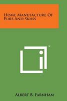 Home Manufacture of Furs and Skins: A Book of Practical Instructions Telling How to Tan, Dress, Color and Manufacture, or Make Into Articles of Orname 0936622105 Book Cover