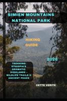 SIMIEN MOUNTAINS NATIONAL PARK HIKING GUIDE 2026: Trekking Ethiopia’s Dramatic Highlands Wildlife Trails & Ancient Peaks B0G29ZP5ZY Book Cover