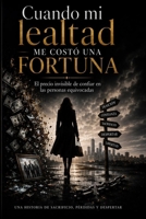 Cuando Mi Lealtad Me Costo Una Fortuna: El precio invisible de confiar en las personas equivocadas1 (Spanish Edition) B0H1PRN8P2 Book Cover