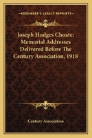 Joseph Hodges Choate; Memorial Addresses Delivered Before The Century Association, 1918 0548487812 Book Cover