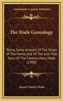 The Wade Genealogy: Being Some Account Of The Origin Of The Name, And Of The Lost Folk Story Of The Famous Hero, Wada (1900) 1166205002 Book Cover
